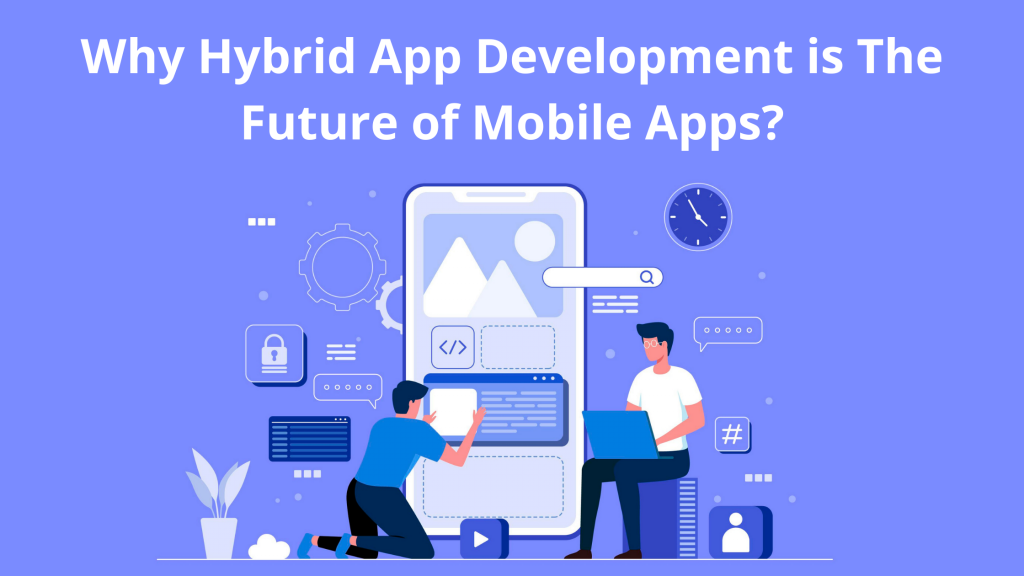 Why Hybrid App Development Is the Future of Mobile Apps?
