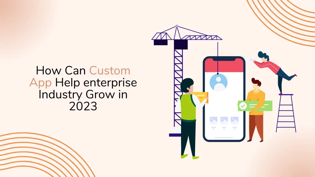 How-Can-Custom-App-Help-enterprise-Industry-Grow-in-2023