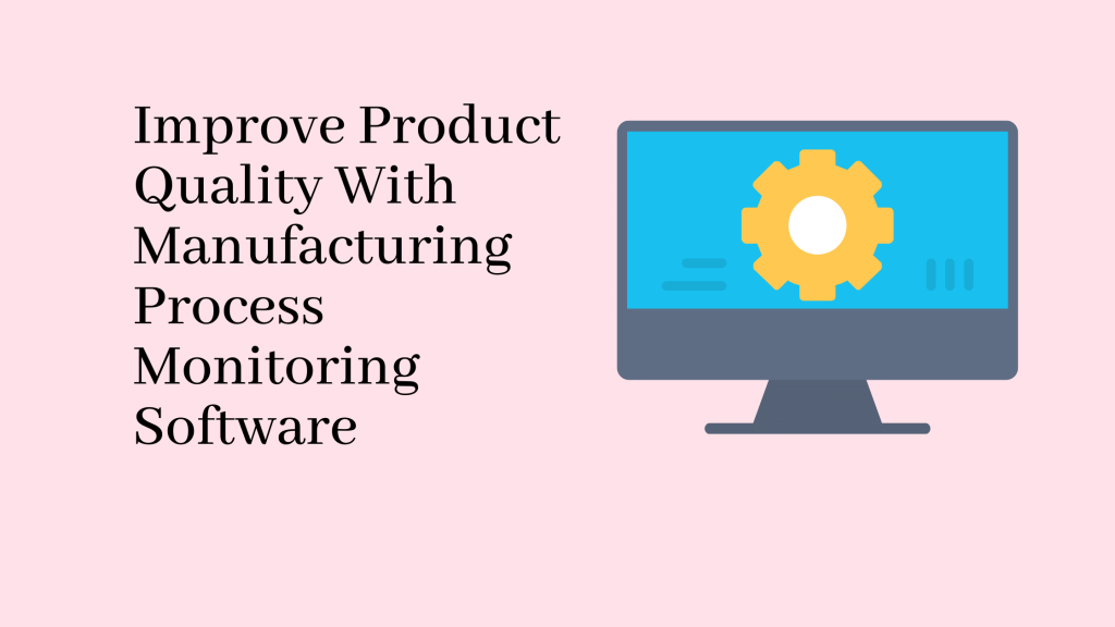 Improve Product Quality With Manufacturing Process Monitoring Software