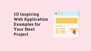 10 Inspiring Web Application Examples for Your Next Project
