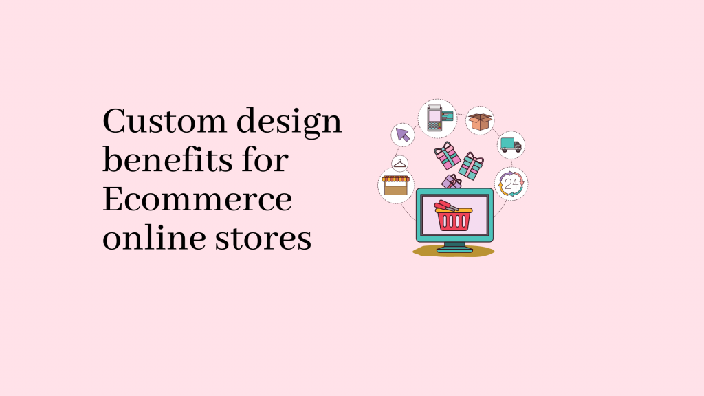 Custom Design Benefits For Ecommerce Online Stores