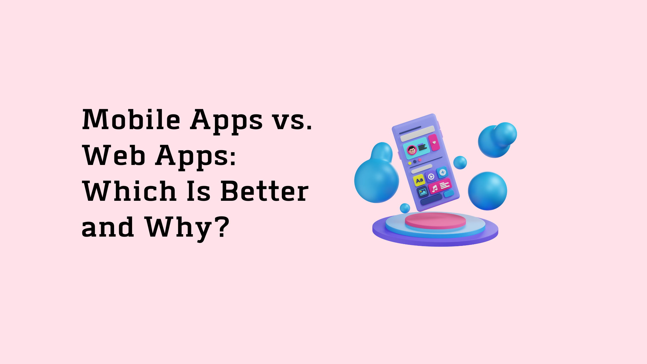 Mobile Apps vs. Web Apps Which Is Better and Why