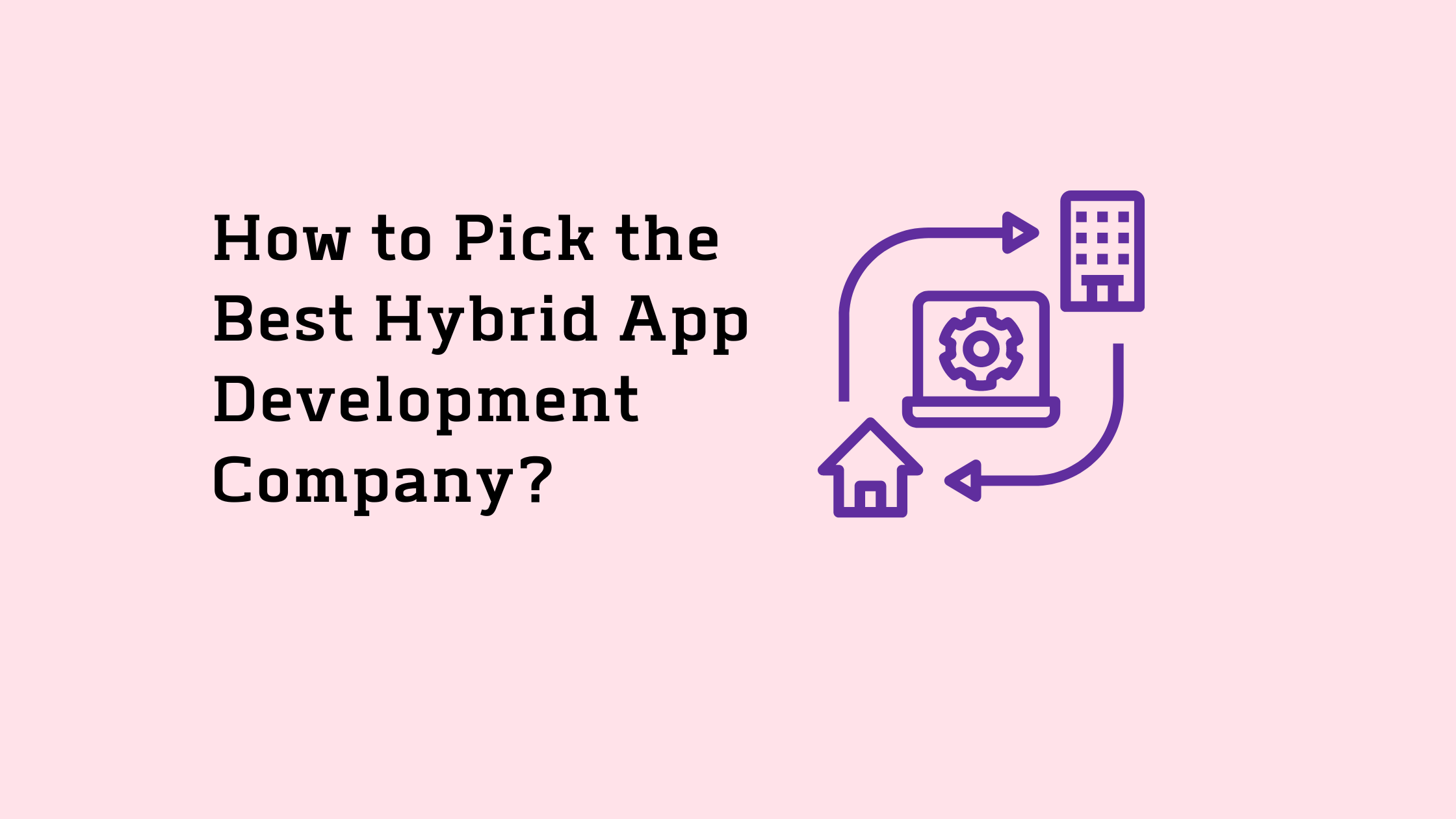 How to Pick the Best Hybrid App Development Company
