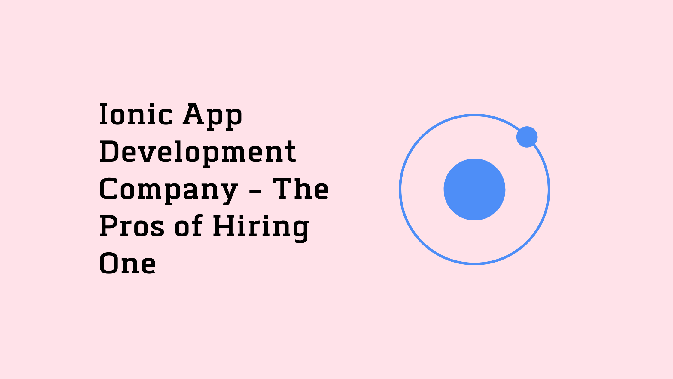 Ionic App Development Company–The Pros of Hiring One