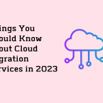 Things You Should Know About Cloud Migration Services in 2023