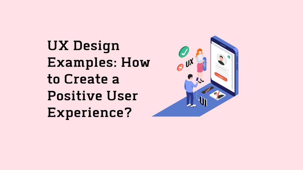 UX Design Examples: How to Create a Positive User Experience