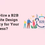 Why Hire a B2B Website Design Agency for Your Business