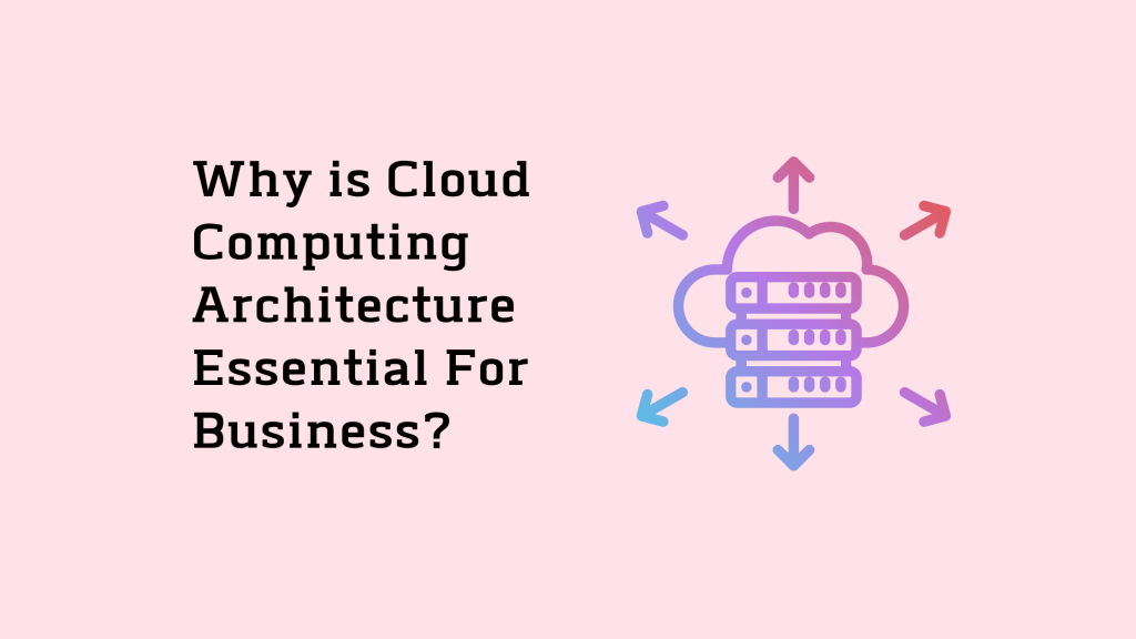 Why Is Cloud Computing Architecture Essential For Business?