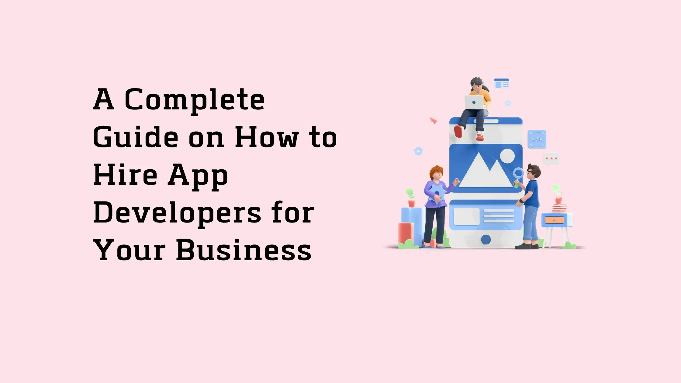 A Complete Guide on How to Hire App Developers for Your Business