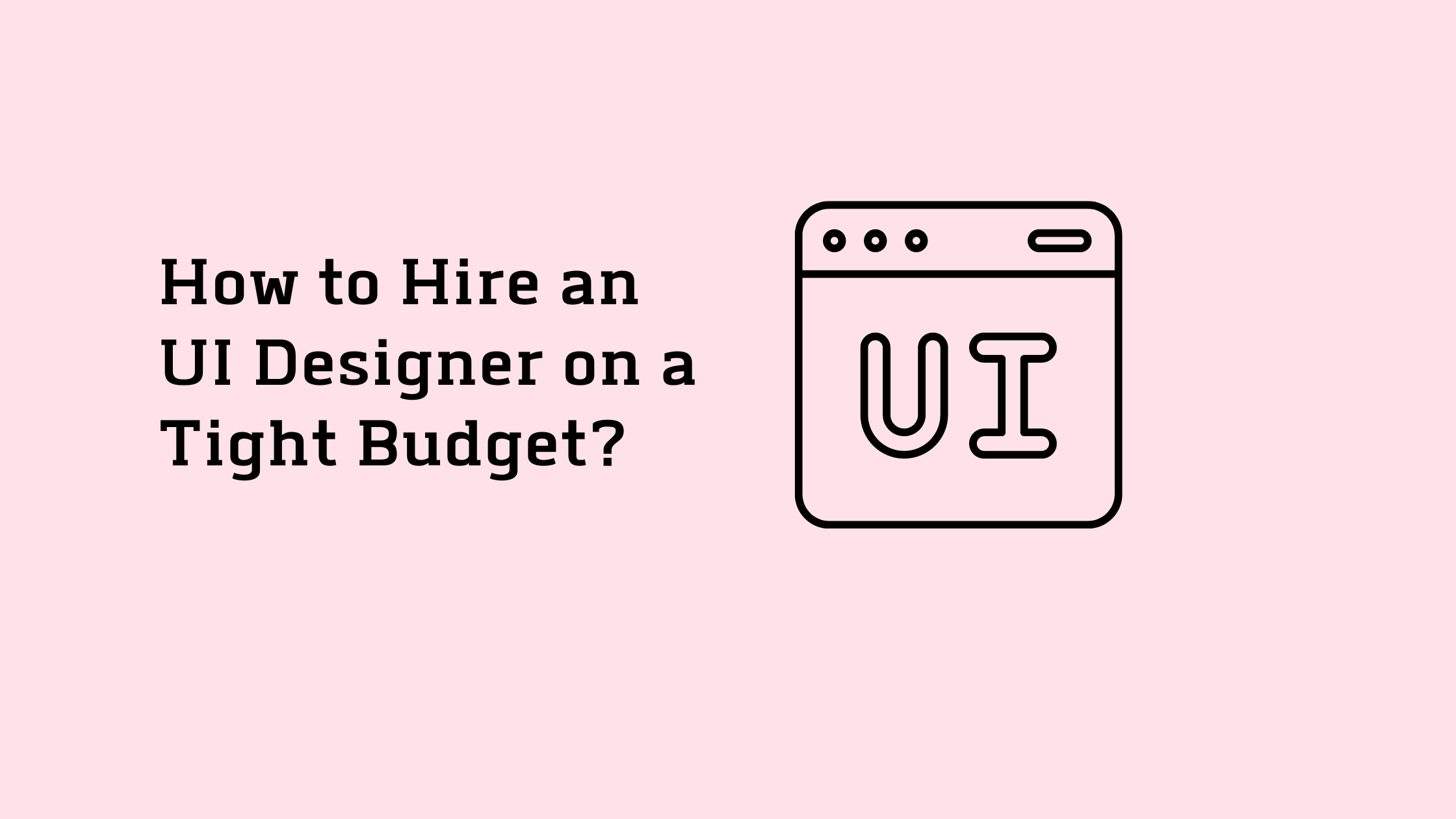 How to Hire an UI Designer on a Tight Budget