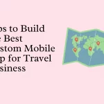 Tips to Build the Best Custom Mobile App for Travel Business