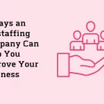 5 Ways an Outstaffing Company Can Help You Improve Your Business