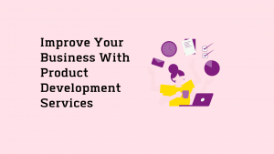 Improve Your Business With Product Development Services
